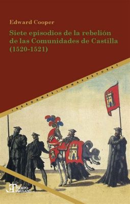 La Rebelión de las Comunidades: Un Eterno Dilema entre la Autoridad Real y el Poder Popular en España del Siglo XVI